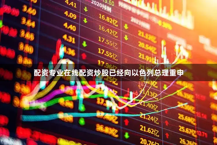 配资专业在线配资炒股已经向以色列总理重申