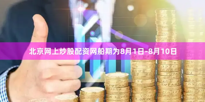北京网上炒股配资网船期为8月1日-8月10日
