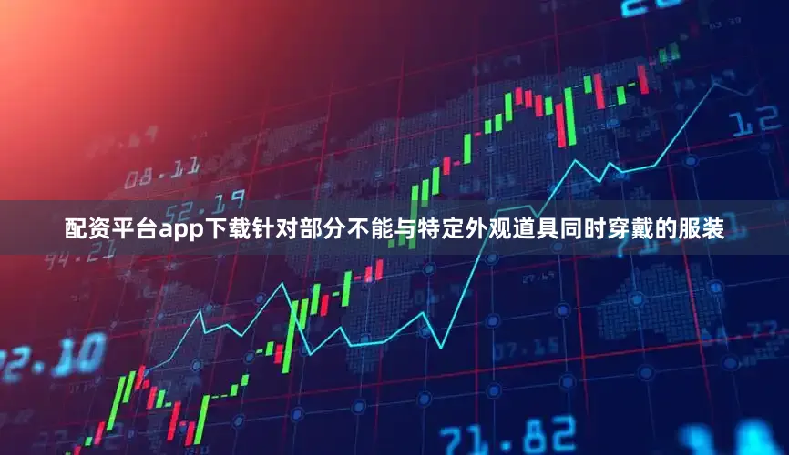 配资平台app下载针对部分不能与特定外观道具同时穿戴的服装