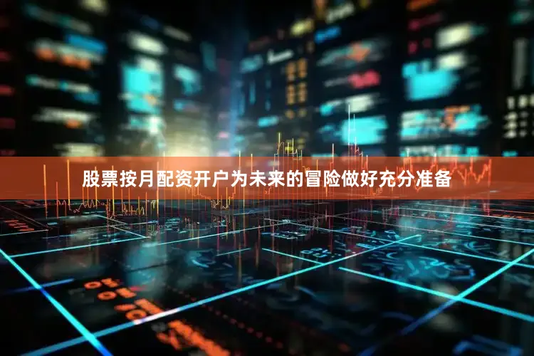 股票按月配资开户为未来的冒险做好充分准备