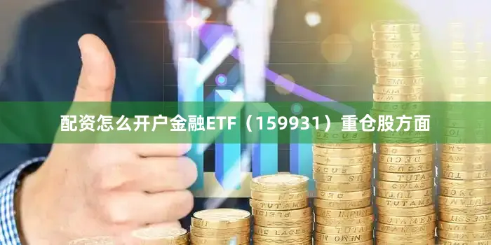 配资怎么开户金融ETF（159931）重仓股方面