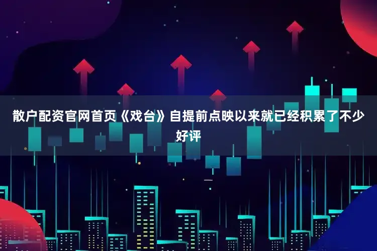 散户配资官网首页《戏台》自提前点映以来就已经积累了不少好评
