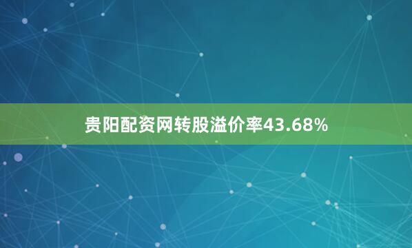 贵阳配资网转股溢价率43.68%