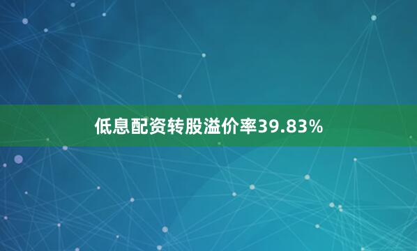 低息配资转股溢价率39.83%