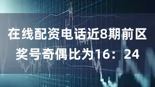 在线配资电话近8期前区奖号奇偶比为16：24