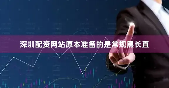 深圳配资网站原本准备的是常规黑长直