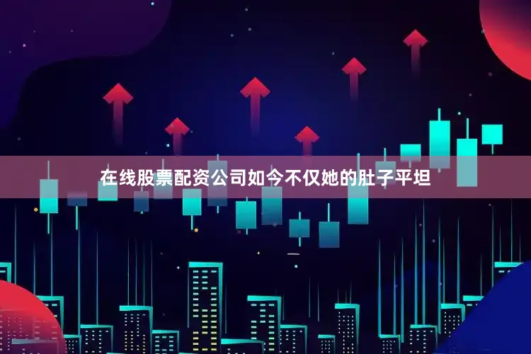 在线股票配资公司如今不仅她的肚子平坦
