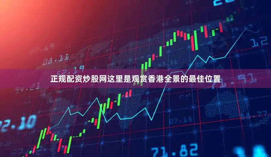 正规配资炒股网这里是观赏香港全景的最佳位置