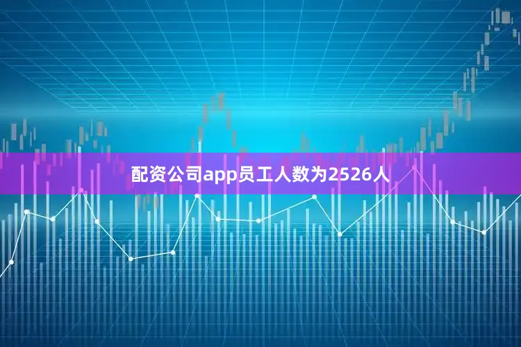 配资公司app员工人数为2526人