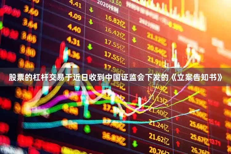 股票的杠杆交易于近日收到中国证监会下发的《立案告知书》