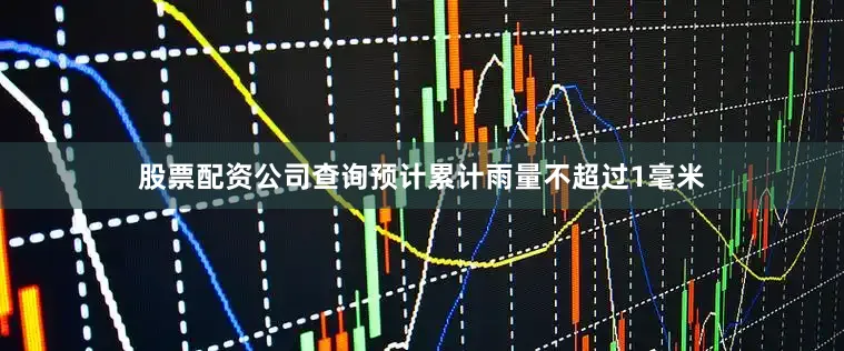 股票配资公司查询预计累计雨量不超过1毫米