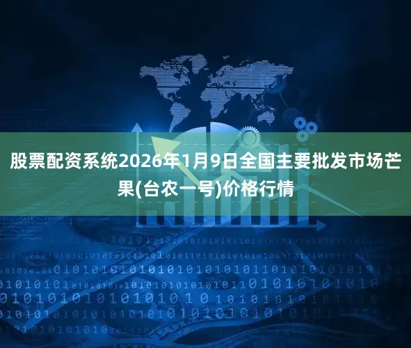 股票配资系统2026年1月9日全国主要批发市场芒果(台农一号)价格行情