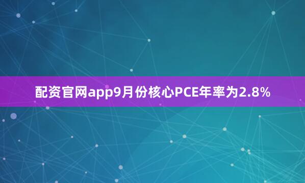 配资官网app9月份核心PCE年率为2.8%