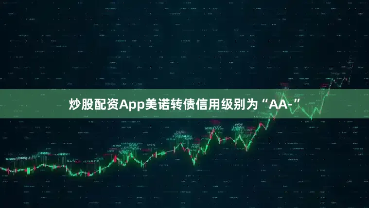 炒股配资App美诺转债信用级别为“AA-”