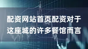 配资网站首页配资对于这座城的许多餐馆而言