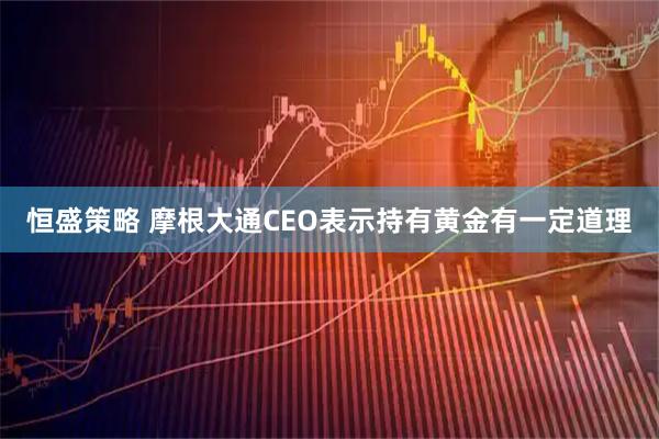 恒盛策略 摩根大通CEO表示持有黄金有一定道理