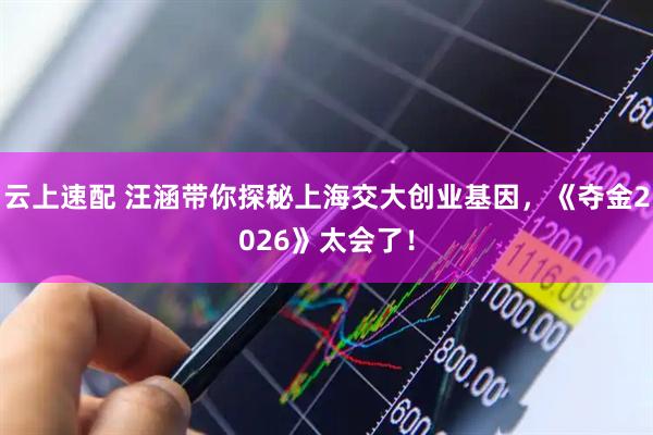 云上速配 汪涵带你探秘上海交大创业基因，《夺金2026》太会了！