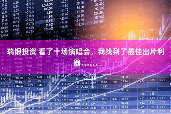 瑞银投资 看了十场演唱会，我找到了最佳出片利器……