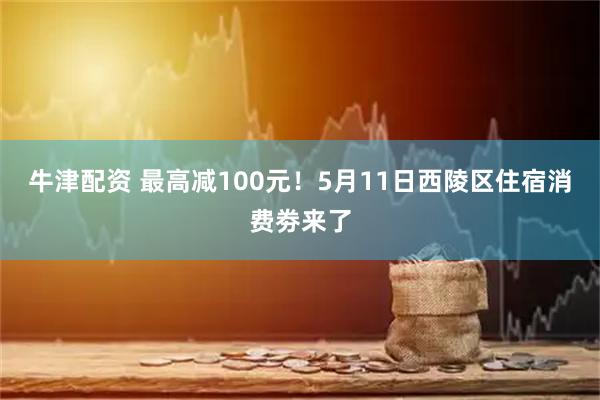 牛津配资 最高减100元！5月11日西陵区住宿消费劵来了