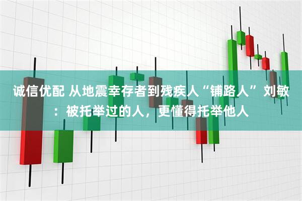 诚信优配 从地震幸存者到残疾人“铺路人” 刘敏：被托举过的人，更懂得托举他人