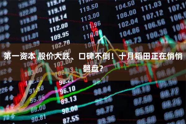 第一资本 股价大跌、口碑不倒！十月稻田正在悄悄翻盘？