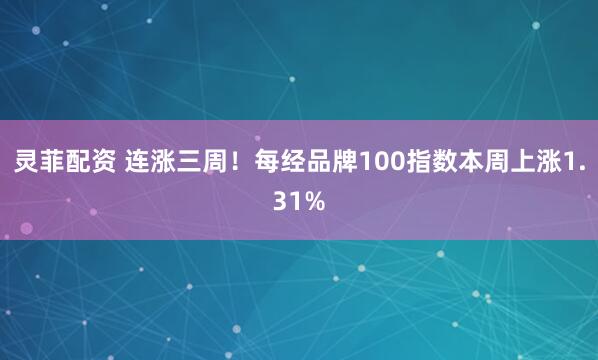 灵菲配资 连涨三周！每经品牌100指数本周上涨1.31%